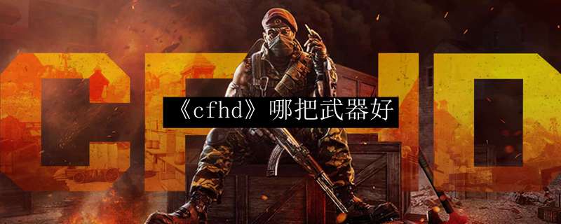 《cfhd》哪把武器好