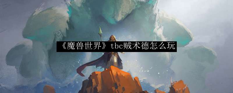 《魔兽世界》tbc贼术德怎么玩