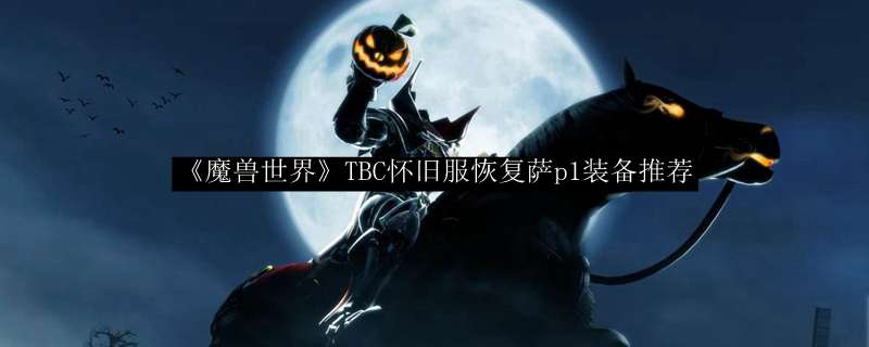 《魔兽世界》TBC怀旧服恢复萨p1装备推荐