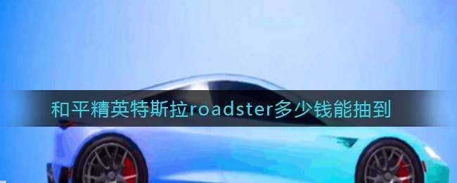 和平精英特斯拉roadster多少钱能抽到