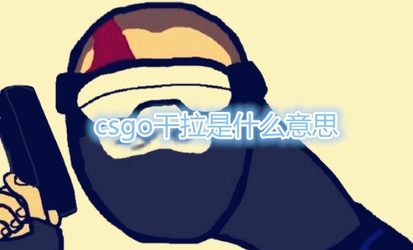 《CSGO》干拉是什么意思