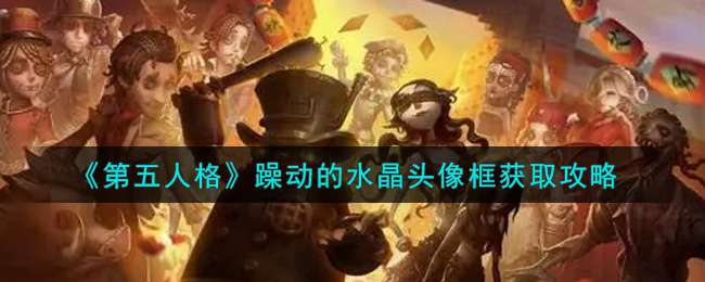 《第五人格》躁动的水晶头像框获取攻略