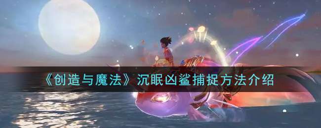 《创造与魔法》沉眠凶鲨捕捉方法介绍