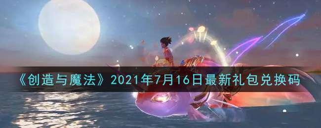 《创造与魔法》2021年7月16日最新礼包兑换码