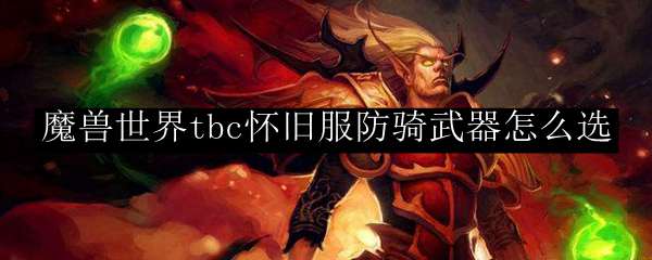 魔兽世界tbc怀旧服防骑武器怎么选