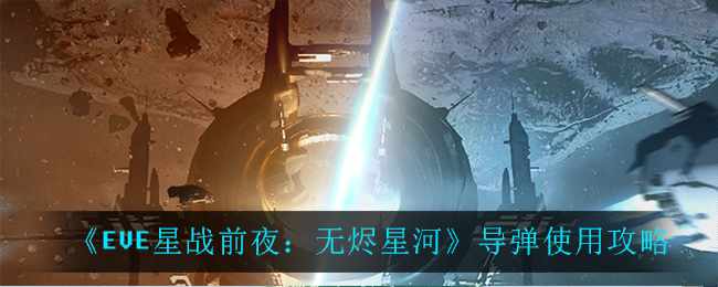 《EVE星战前夜：无烬星河》导弹使用攻略