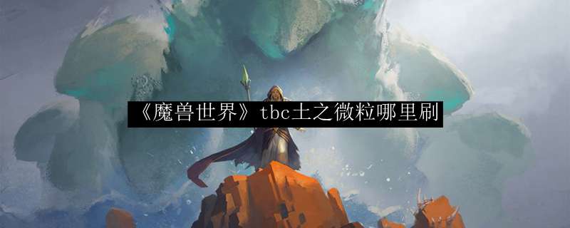 《魔兽世界》tbc土之微粒哪里刷