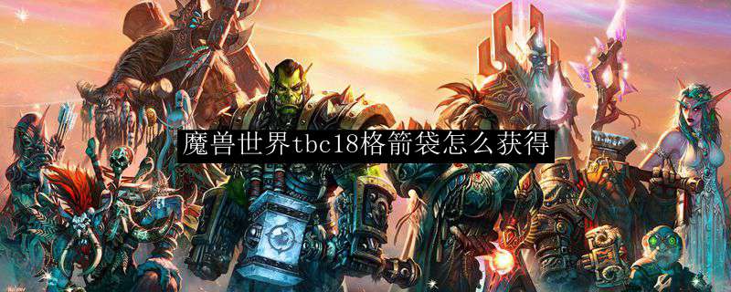 魔兽世界tbc18格箭袋怎么获得