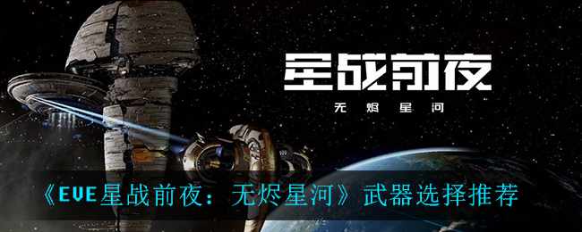 《EVE星战前夜：无烬星河》武器选择推荐