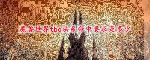 魔兽世界tbc法系命中要达到多少