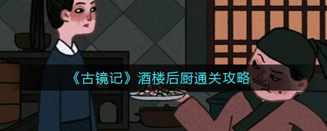 《古镜记》酒楼后厨通关攻略