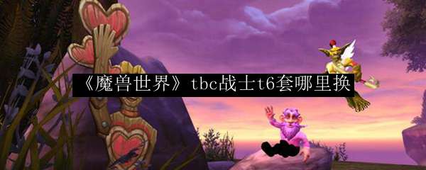 《魔兽世界》tbc战士t6套哪里换