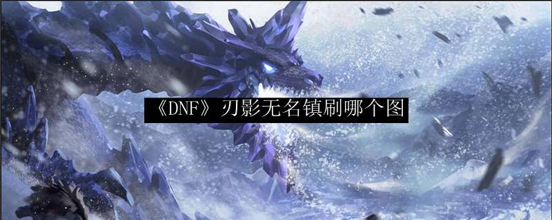 《DNF》刃影无名镇刷哪个图