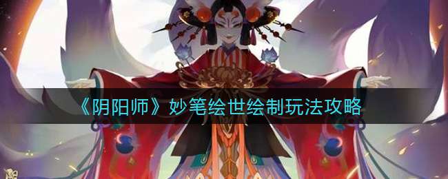 《阴阳师》妙笔绘世绘制玩法攻略