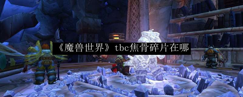 《魔兽世界》tbc焦骨碎片在哪