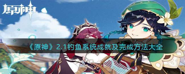 《原神》2.1钓鱼系统成就及完成方法大全