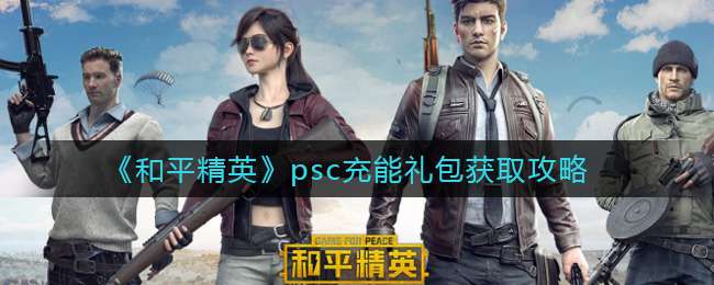 《和平精英》psc充能礼包获取攻略