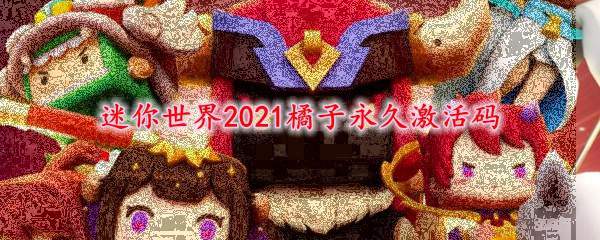 迷你世界2021橘子永久激活码