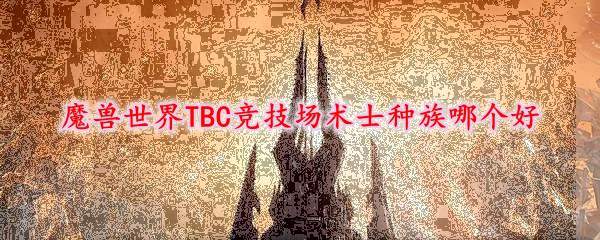 魔兽世界TBC竞技场术士种族哪个好