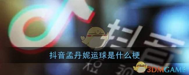 抖音孟丹妮运球是什么梗