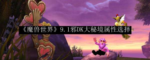 《魔兽世界》9.1邪DK大秘境属性选择