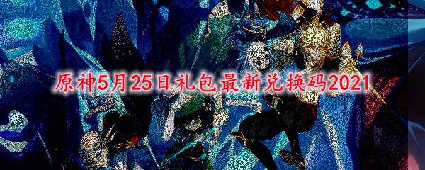 原神5月25日礼包最新兑换码2021