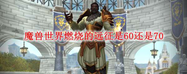 魔兽世界燃烧的远征是60还是70