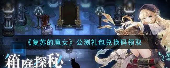 《复苏的魔女》公测礼包兑换码领取