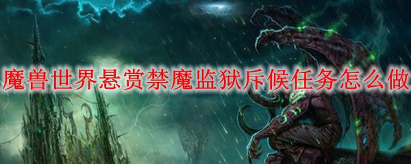 魔兽世界悬赏禁魔监狱斥候任务怎么做