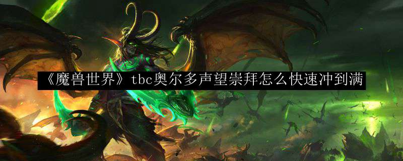 《魔兽世界》tbc奥尔多声望崇拜怎么快速冲到满