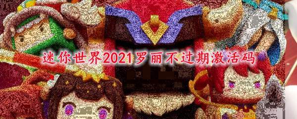 迷你世界2021罗丽不过期激活码