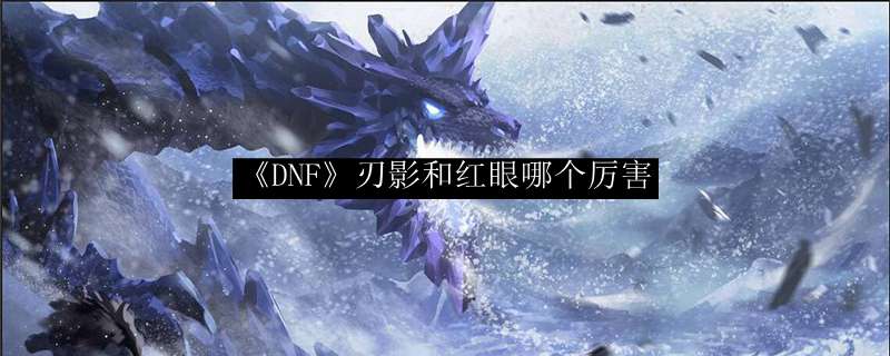 《DNF》刃影和红眼哪个厉害