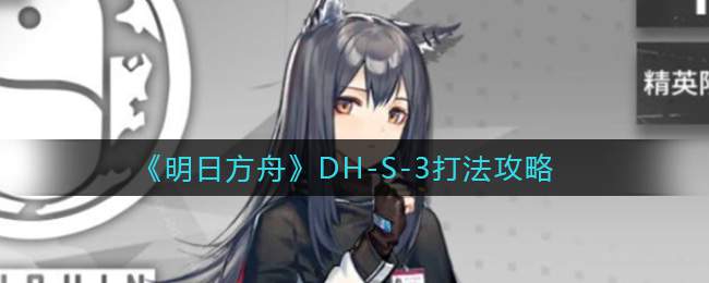 《明日方舟》DH-S-3打法攻略