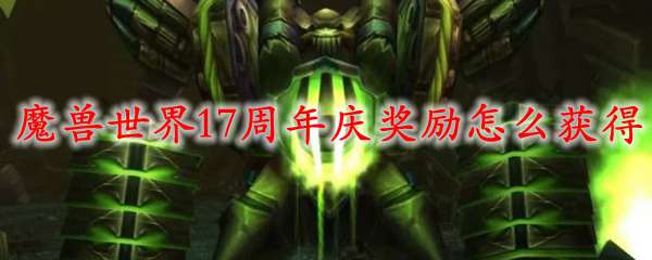 魔兽世界17周年庆奖励怎么获得