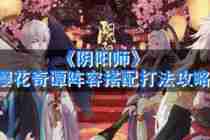 阴阳师樱花奇谭阵容搭配攻略分享